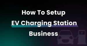 How to Setup EV Charging Station Business